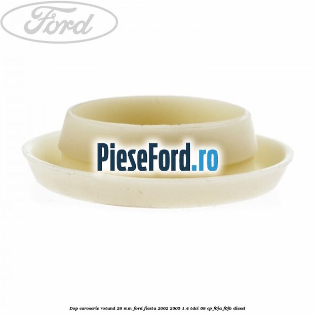 Dop caroserie rotund 28 mm Ford Fiesta 2002-2005 1.4 TDCi 68 cp F6JA, F6JB diesel