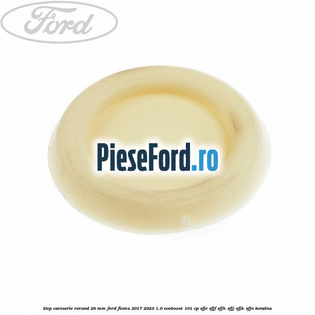 Dop caroserie rotund 28 mm Ford Fiesta 2017-2023 1.0 EcoBoost 101 cp SFJE, SFJF, SFJH, SFJJ, SFJK, SFJN benzina