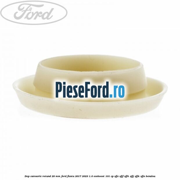 Dop caroserie rotund 28 mm Ford Fiesta 2017-2023 1.0 EcoBoost 101 cp SFJE, SFJF, SFJH, SFJJ, SFJK, SFJN benzina
