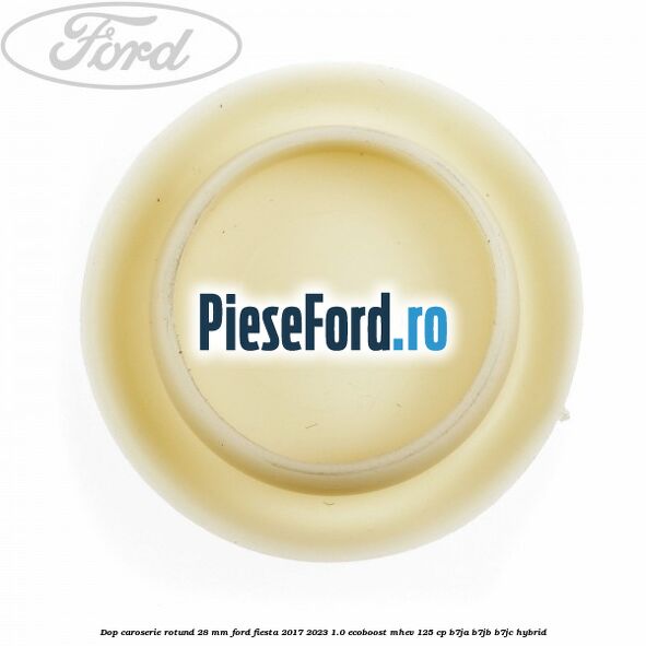 Dop caroserie rotund 28 mm Ford Fiesta 2017-2023 1.0 EcoBoost mHEV 125 cp B7JA, B7JB, B7JC Hybrid