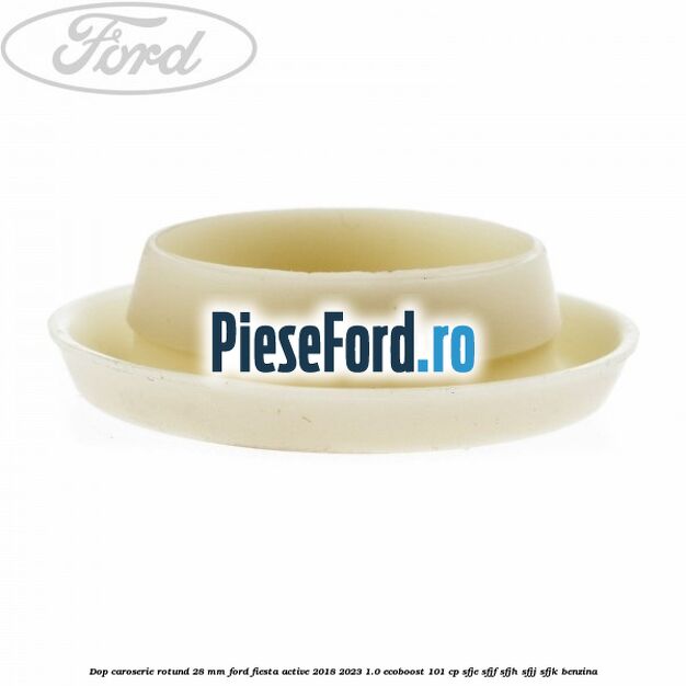 Dop caroserie rotund 28 mm Ford Fiesta Active 2018-2023 1.0 EcoBoost 101 cp SFJE, SFJF, SFJH, SFJJ, SFJK benzina