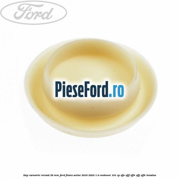 Dop caroserie rotund 28 mm Ford Fiesta Active 2018-2023 1.0 EcoBoost 101 cp SFJE, SFJF, SFJH, SFJJ, SFJK benzina