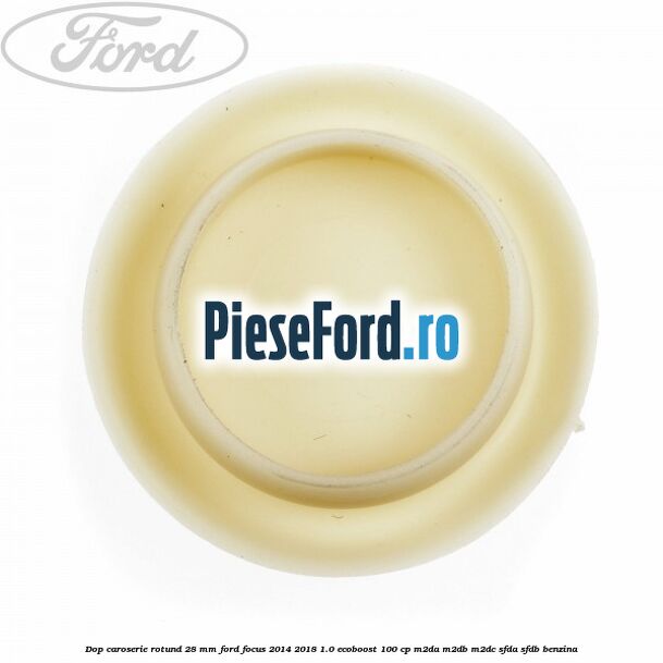 Dop caroserie rotund 28 mm Ford Focus 2014-2018 1.0 EcoBoost 100 cp M2DA, M2DB, M2DC, SFDA, SFDB benzina