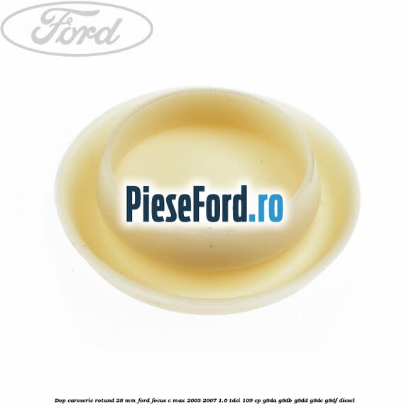 Dop caroserie rotund 28 mm Ford Focus C-Max 2003-2007 1.6 TDCi 109 cp G8DA, G8DB, G8DD, G8DE, G8DF diesel