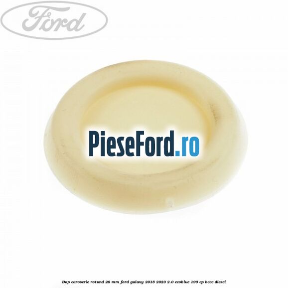 Dop caroserie rotund 28 mm Ford Galaxy 2015-2023 2.0 EcoBlue 190 cp BCCC diesel