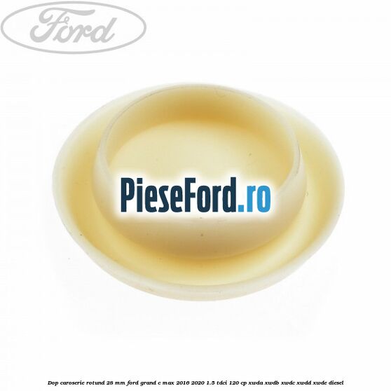 Dop caroserie rotund 28 mm Ford Grand C-Max 2016-2020 1.5 TDCi 120 cp XWDA, XWDB, XWDC, XWDD, XWDE diesel