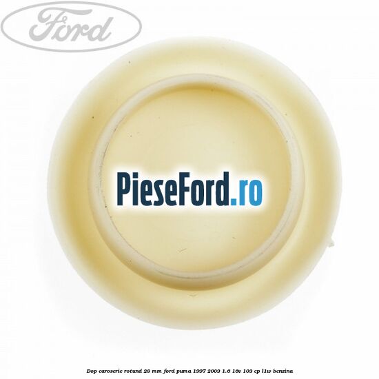 Dop caroserie rotund 28 mm Ford Puma 1997-2003 1.6 16V 103 cp L1W benzina