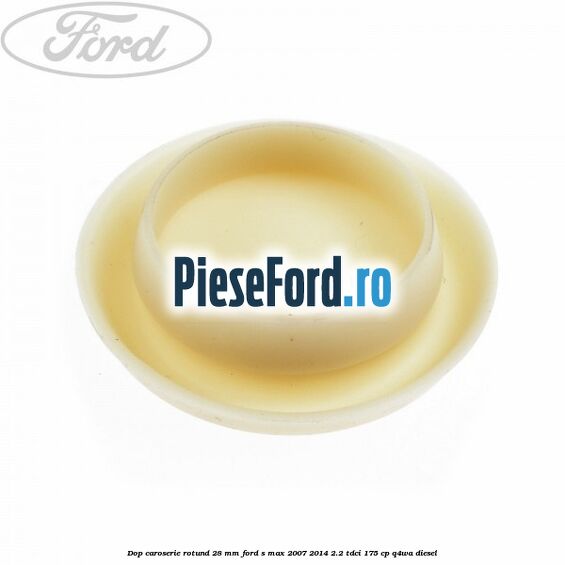 Dop caroserie rotund 28 mm Ford S-Max 2007-2014 2.2 TDCi 175 cp Q4WA diesel