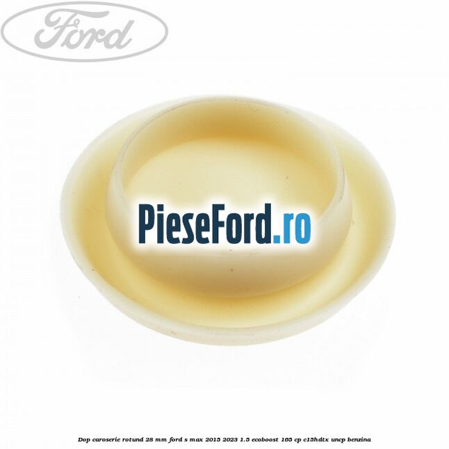 Dop caroserie rotund 28 mm Ford S-Max 2015-2023 1.5 EcoBoost 165 cp C15HDTX, UNCP benzina