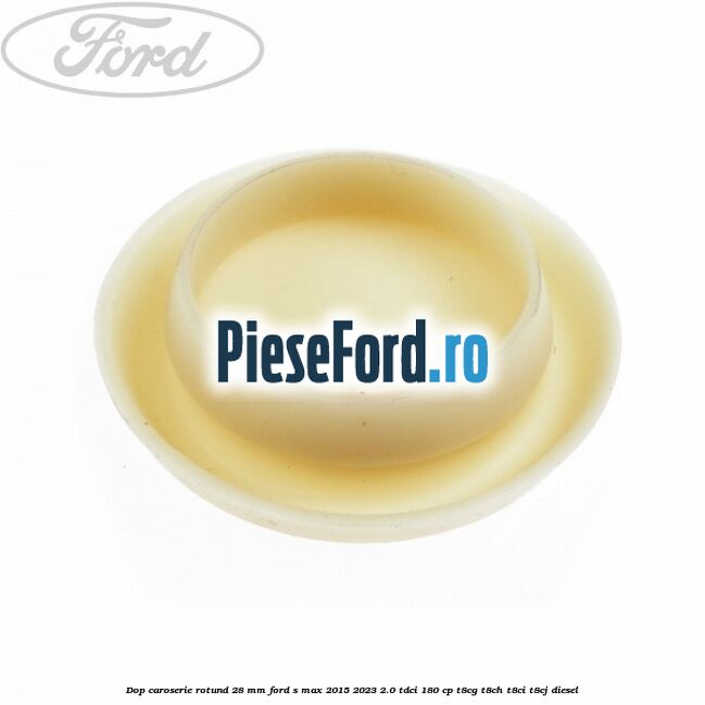Dop caroserie rotund 28 mm Ford S-Max 2015-2023 2.0 TDCi 180 cp T8CG, T8CH, T8CI, T8CJ diesel