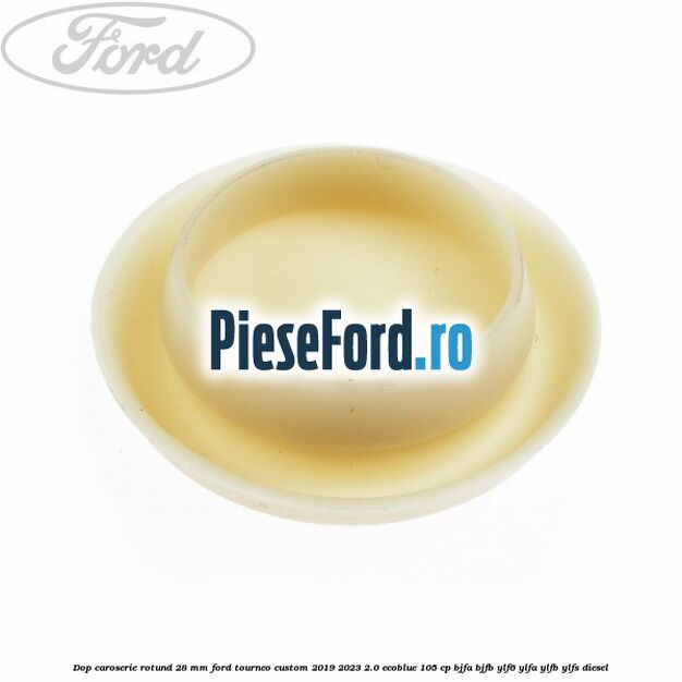 Dop caroserie rotund 28 mm Ford Tourneo Custom 2019-2023 2.0 EcoBlue 105 cp Dop caroserie rotund 28 mm Ford Tourneo Custom 2019-2023 2.0 EcoBlue 105 cp BJFA, BJFB, YLF6, YLFA, YLFB, YLFS diesel
