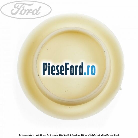 Dop caroserie rotund 28 mm Ford Transit 2019-2023 2.0 EcoBlue 105 cp BJFA, BJFB, YLF6, YLFA, YLFB, YLFS diesel