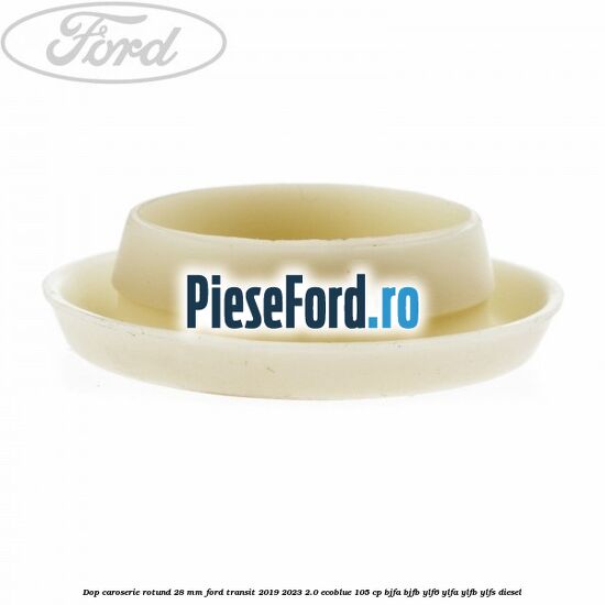 Dop caroserie rotund 28 mm Ford Transit 2019-2023 2.0 EcoBlue 105 cp BJFA, BJFB, YLF6, YLFA, YLFB, YLFS diesel
