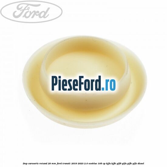 Dop caroserie rotund 28 mm Ford Transit 2019-2023 2.0 EcoBlue 105 cp BJFA, BJFB, YLF6, YLFA, YLFB, YLFS diesel