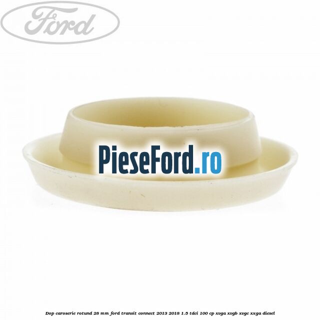 Dop caroserie rotund 28 mm Ford Transit Connect 2013-2018 1.5 TDCi 100 cp XVGA, XVGB, XVGC, XXGA diesel