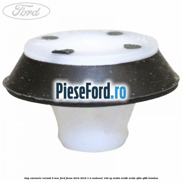Dop caroserie rotund 9 mm Ford Focus 2014-2018 1.0 EcoBoost 100 cp Dop caroserie rotund 9 mm Ford Focus 2014-2018 1.0 EcoBoost 100 cp M2DA, M2DB, M2DC, SFDA, SFDB benzina