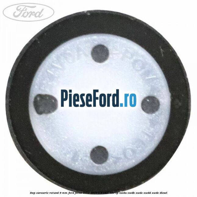 Dop caroserie rotund 9 mm Ford Focus 2014-2018 1.5 TDCi 120 cp Dop caroserie rotund 9 mm Ford Focus 2014-2018 1.5 TDCi 120 cp XWDA, XWDB, XWDC, XWDD, XWDE diesel