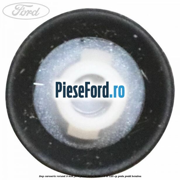 Dop caroserie rotund 9 mm Ford Focus 2014-2018 1.6 Ti 125 cp Dop caroserie rotund 9 mm Ford Focus 2014-2018 1.6 Ti 125 cp PNDA, PNDD benzina