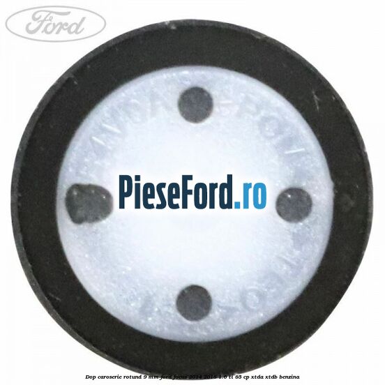 Dop caroserie rotund 9 mm Ford Focus 2014-2018 1.6 Ti 85 cp XTDA, XTDB benzina