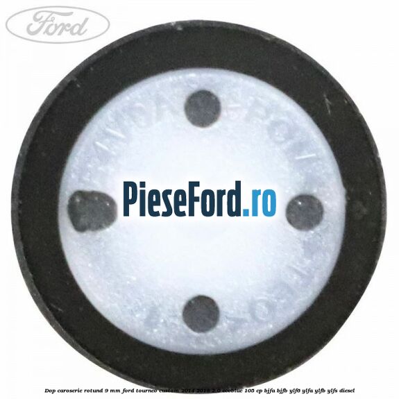Dop caroserie rotund 9 mm Ford Tourneo Custom 2014-2018 2.0 EcoBlue 105 cp Dop caroserie rotund 9 mm Ford Tourneo Custom 2014-2018 2.0 EcoBlue 105 cp BJFA, BJFB, YLF6, YLFA, YLFB, YLFS diesel