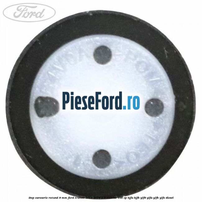Dop caroserie rotund 9 mm Ford Transit 2014-2018 2.0 EcoBlue 105 cp BJFA, BJFB, YLF6, YLFA, YLFB, YLFS diesel