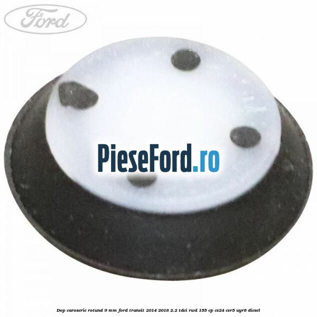 Dop caroserie rotund 9 mm Ford Transit 2014-2018 2.2 TDCi RWD 155 cp Dop caroserie rotund 9 mm Ford Transit 2014-2018 2.2 TDCi RWD 155 cp CV24, CVR5, UYR6 diesel