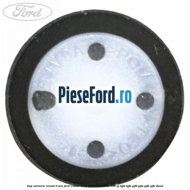 Dop caroserie rotund 9 mm Ford Transit 2019-2023 2.0 EcoBlue 105 cp BJFA, BJFB, YLF6, YLFA, YLFB, YLFS diesel