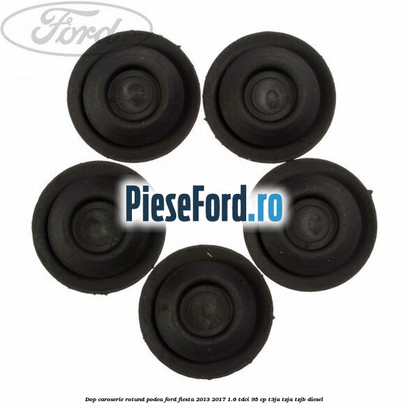 Dop caroserie rotund podea Ford Fiesta 2013-2017 1.6 TDCi 95 cp T3JA, TZJA, TZJB diesel