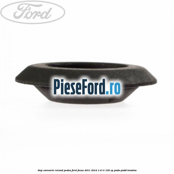Dop caroserie rotund podea Ford Focus 2011-2014 1.6 Ti 125 cp Dop caroserie rotund podea Ford Focus 2011-2014 1.6 Ti 125 cp PNDA, PNDD benzina
