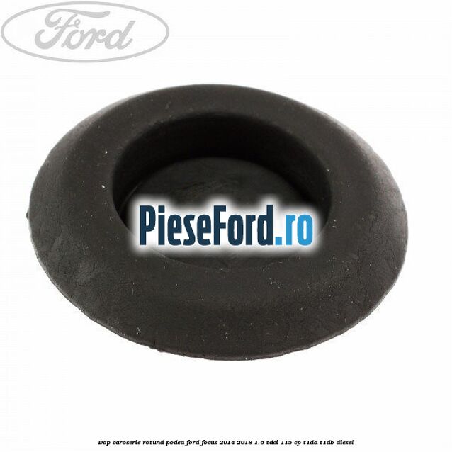 Dop caroserie rotund podea Ford Focus 2014-2018 1.6 TDCi 115 cp Dop caroserie rotund podea Ford Focus 2014-2018 1.6 TDCi 115 cp T1DA, T1DB diesel
