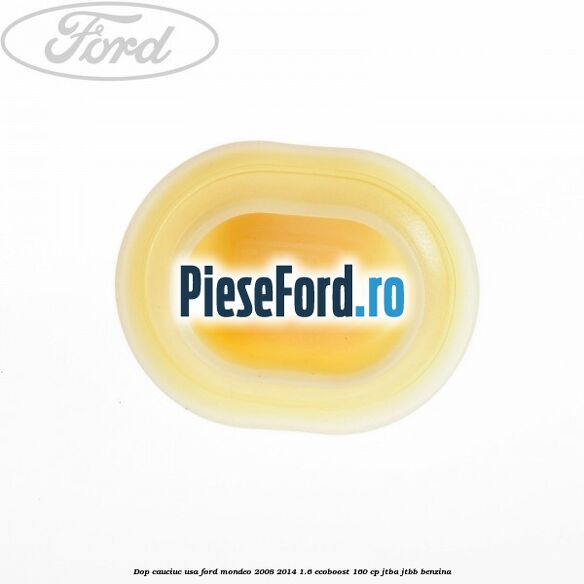 Dop cauciuc usa Ford Mondeo 2008-2014 1.6 EcoBoost 160 cp Dop cauciuc usa Ford Mondeo 2008-2014 1.6 EcoBoost 160 cp JTBA, JTBB benzina