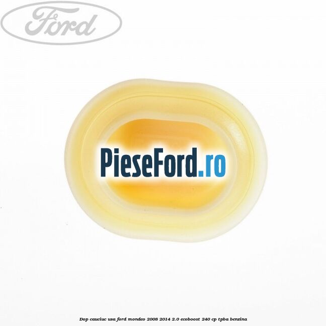 Dop cauciuc usa Ford Mondeo 2008-2014 2.0 EcoBoost 240 cp Dop cauciuc usa Ford Mondeo 2008-2014 2.0 EcoBoost 240 cp TPBA benzina
