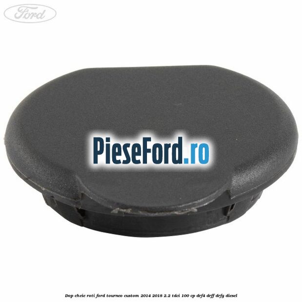 Dop cheie roti Ford Tourneo Custom 2014-2018 2.2 TDCi 100 cp Dop cheie roti Ford Tourneo Custom 2014-2018 2.2 TDCi 100 cp DRF4, DRFF, DRFG diesel