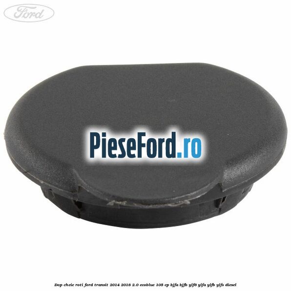 Dop cheie roti Ford Transit 2014-2018 2.0 EcoBlue 105 cp BJFA, BJFB, YLF6, YLFA, YLFB, YLFS diesel