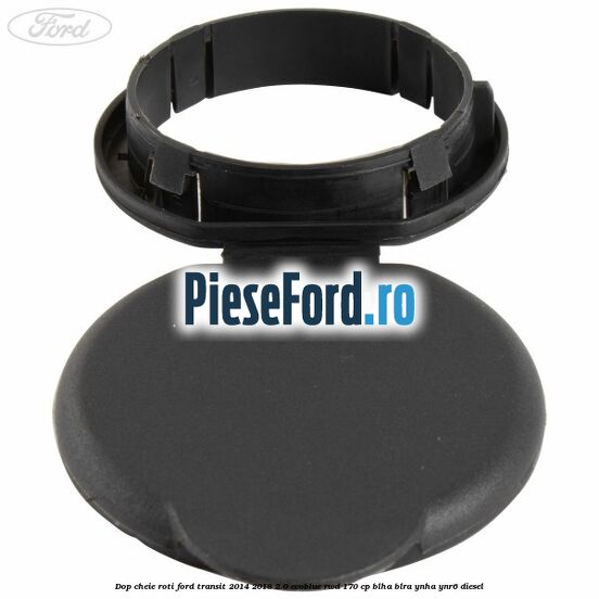 Dop cheie roti Ford Transit 2014-2018 2.0 EcoBlue RWD 170 cp BLHA, BLRA, YNHA, YNR6 diesel