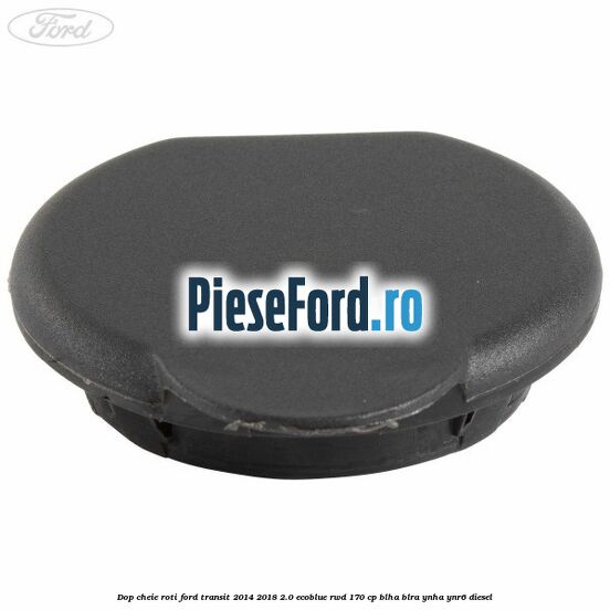 Dop cheie roti Ford Transit 2014-2018 2.0 EcoBlue RWD 170 cp BLHA, BLRA, YNHA, YNR6 diesel