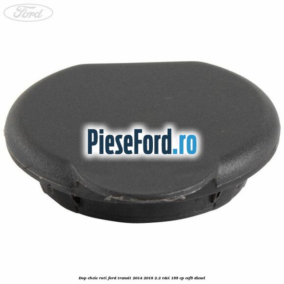 Dop cheie roti Ford Transit 2014-2018 2.2 TDCi 155 cp CVF5 diesel