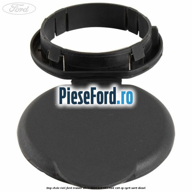 Dop cheie roti Ford Transit 2014-2018 2.2 TDCi RWD 125 cp CYR5, USR6 diesel