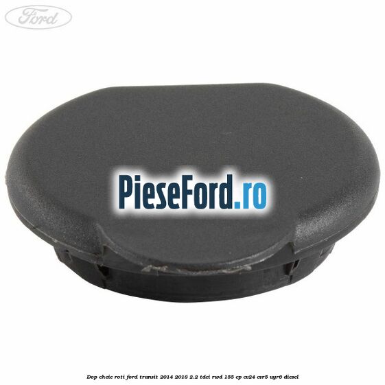 Dop cheie roti Ford Transit 2014-2018 2.2 TDCi RWD 155 cp Dop cheie roti Ford Transit 2014-2018 2.2 TDCi RWD 155 cp CV24, CVR5, UYR6 diesel