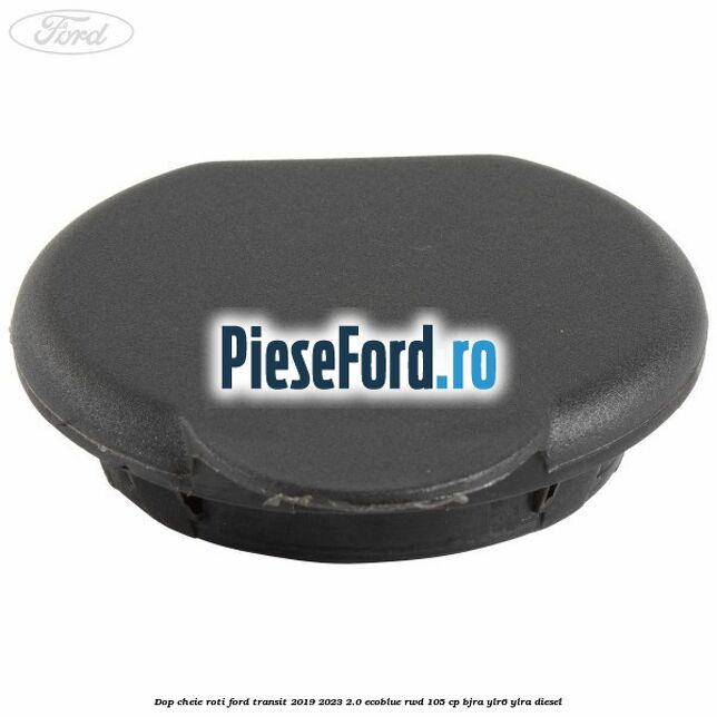 Dop cheie roti Ford Transit 2019-2023 2.0 EcoBlue RWD 105 cp Dop cheie roti Ford Transit 2019-2023 2.0 EcoBlue RWD 105 cp BJRA, YLR6, YLRA diesel