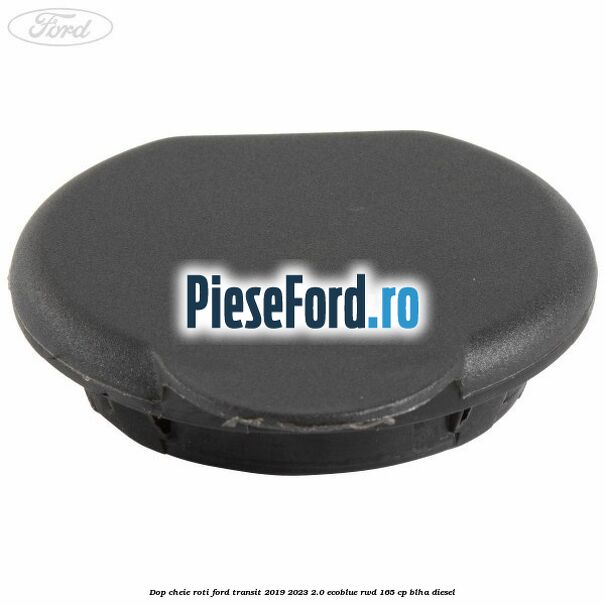 Dop cheie roti Ford Transit 2019-2023 2.0 EcoBlue RWD 165 cp BLHA diesel