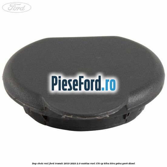 Dop cheie roti Ford Transit 2019-2023 2.0 EcoBlue RWD 170 cp BLHA, BLRA, YNHA, YNR6 diesel