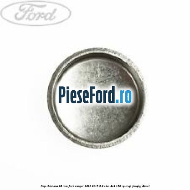 Dop chiulasa 25 mm Ford Ranger 2012-2015 2.2 TDCi 4x4 150 cp ENQJ, GBVAJQJ diesel