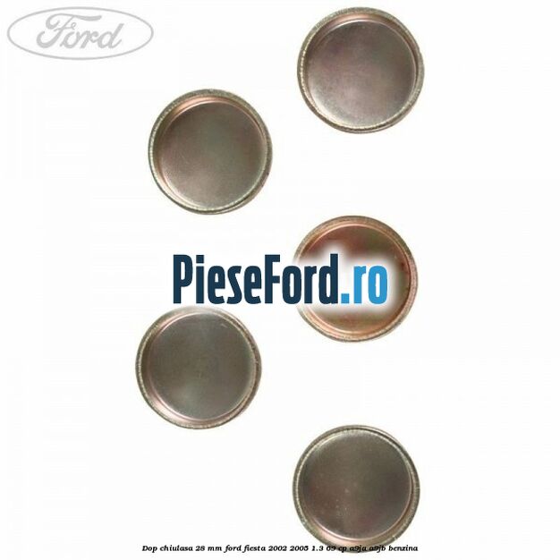 Dop chiulasa 28 mm Ford Fiesta 2002-2005 1.3 69 cp A9JA, A9JB benzina