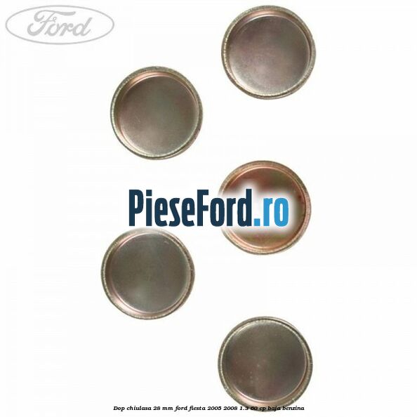 Dop chiulasa 28 mm Ford Fiesta 2005-2008 1.3 60 cp BAJA benzina