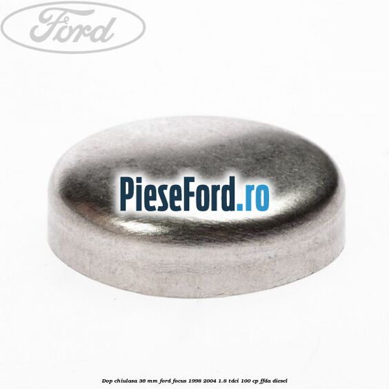 Dop chiulasa 36 mm Ford Focus 1998-2004 1.8 TDCi 100 cp FFDA diesel
