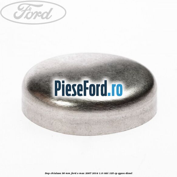 Dop chiulasa 36 mm Ford S-Max 2007-2014 1.8 TDCi 125 cp QYWA diesel