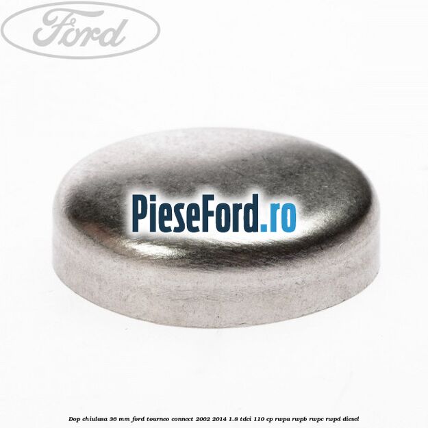 Dop chiulasa 36 mm Ford Tourneo Connect 2002-2014 1.8 TDCi 110 cp Dop chiulasa 36 mm Ford Tourneo Connect 2002-2014 1.8 TDCi 110 cp RWPA, RWPB, RWPC, RWPD diesel