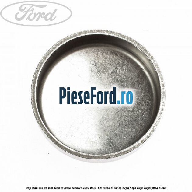 Dop chiulasa 36 mm Ford Tourneo Connect 2002-2014 1.8 Turbo Di 90 cp HCPA, HCPB, HCPC, HCPD, P9PA diesel