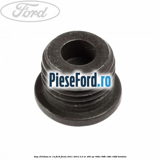 Dop chiulasa M 14 Ford Focus 2011-2014 2.0 ST 250 cp Dop chiulasa M 14 Ford Focus 2011-2014 2.0 ST 250 cp R9DA, R9DB, R9DC, R9DD benzina